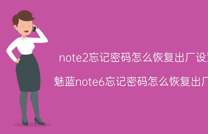 note2忘记密码怎么恢复出厂设置 魅蓝note6忘记密码怎么恢复出厂值？